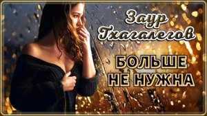 Заур Тхагалегов - Больше не нужна | Шансон Юга