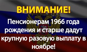Пенсионерам 1966 года рождения и старше дадут крупную разовую выплату в ноябре!