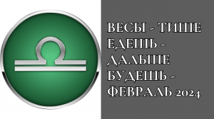 ВЕСЫ - ТИШЕ ЕДЕШЬ - ДАЛЬШЕ БУДЕШЬ - ФЕВРАЛЬ 2024