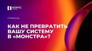 Вебинар «Как не превратить вашу систему в «монстра?»