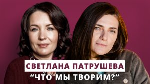 Что мы творим? // Люция Усманова и Светлана Патрушева