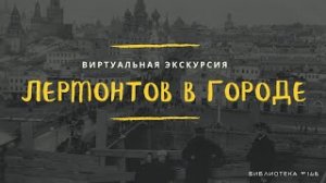 СПЕЦПРОЕКТ «ЛЕРМОНТОВ В ГОРОДЕ» // ВИРТУАЛЬНАЯ ЭКСКУРСИЯ ПО ЛИТЕРАТУРНЫМ МЕСТАМ ЛЕРМОНТОВА