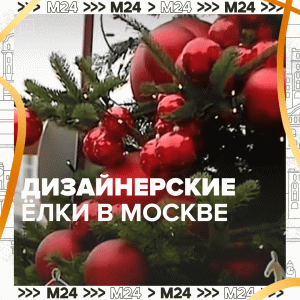 Дизайнерские ёлки в столице — Москва 24