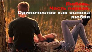 Любовь. Часть первая. Одиночество.