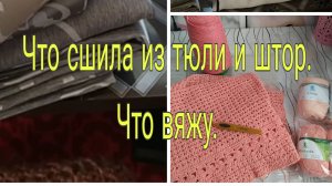 ЧТО СШИЛА ИЗ ТЮЛИ И ШТОР И ЧТО ВЯЖУ