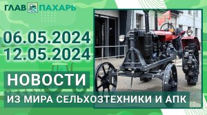 Новости из мира сельхозтехники и АПК. Итоги недели 06.05.2024 - 12.05.2024