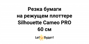 Режущий плоттер 60 см Silhouette Cameo Pro для создания коробок