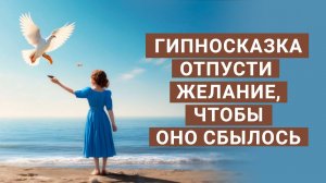 КАК ОТПУСТИТЬ ЖЕЛАНИЕ, ЧТОБЫ ОНО ИСПОЛНИЛОСЬ? ГИПНОСКАЗКА, МЕДИТАЦИЯ, ИСПОЛНЕНИЕ ЖЕЛАНИЯ