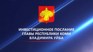 Инвестиционное послание Главы Республики Коми Владимира Уйба к партнёрам и инвесторам в 2024 году