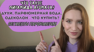 ЧТО ТАКОЕ ПИРАМИДА АРОМАТА?/РАЗНИЦА МЕЖДУ ДУХАМИ, ПАРФЮМЕРНОЙ ВОДОЙ, ОДЕКОЛОНОМ/СЕГМЕНТЫ ПАРФЮМЕРИИ