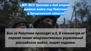WP: ВСУ бросили в бой второй эшелон войск под Работино в Запорожской области