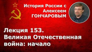 История России с Алексеем ГОНЧАРОВЫМ. Лекция 153. Великая Отечественная война: начало