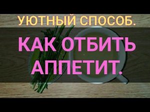 Как отбить аппетит. Уютный способ отбить аппетит и похудеть в домашних условиях. Канал Тутси.