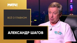 «Все о главном». Александр Шагов