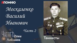 Москаленко Василий Иванович Часть 2 Проект "Я помню" Артема Драбкина.Танкисты.