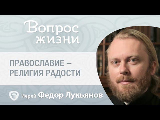 Почему православие – это религия радости? «Вопрос жизни» с иер. Феодором Лукьяновым