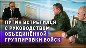 Путин провёл встречу с руководством Объединённой группировки войск