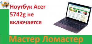 Ноутбук Acer 5742g не включается