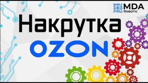 Накрутка поведенческого фактора на Ozon. MDARobotic
