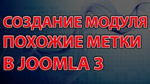 СОЗДАНИЕ МОДУЛЯ ПОХОЖИЕ МЕТКИ В JOOMLA 3