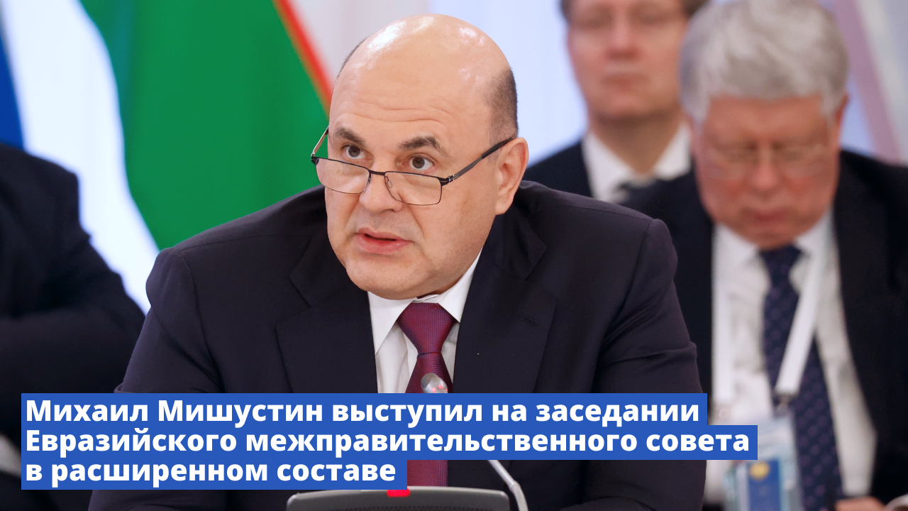 Михаил Мишустин выступил на заседании Евразийского межправительственного совета в расширенном состав