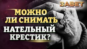 МОЖНО ЛИ СНИМАТЬ НАТЕЛЬНЫЙ КРЕСТИК? ЗАВЕТ