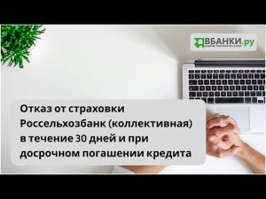 Отказ от страховки Россельхозбанк (коллективная) в течении 30 дней и при досрочном погашении кредита