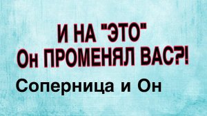 СОПЕРНИЦА И ОН: и на ЭТО он променял Вас???#соперница #таро #гадание