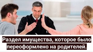 ВС РФ исключил возможность избежать при разводе раздела имущества, переоформленное на родителей.