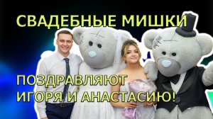 Свадебные Мишки поздравляют Игоря и Анастасию!