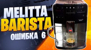 Melitta Barista  ошибка 6, отключается.