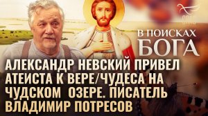 АЛЕКСАНДР НЕВСКИЙ ПРИВЕЛ АТЕИСТА К ВЕРЕ/ЧУДЕСА НА ЧУДСКОМ ОЗЕРЕ. ПИСАТЕЛЬ ВЛАДИМИР ПОТРЕСОВ