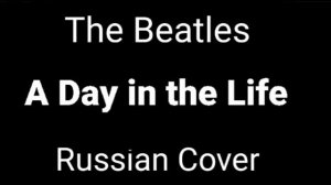 The Beatles - A Day in the Life (Russian Cover by Nailskey)