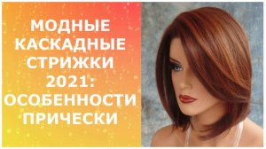 МОДНЫЕ КАСКАДНЫЕ СТРИЖКИ 2021: ОСОБЕННОСТИ ПРИЧЕСКИ / CASCADING HAIRCUTS 2021: HAIRSTYLE FEATURES.