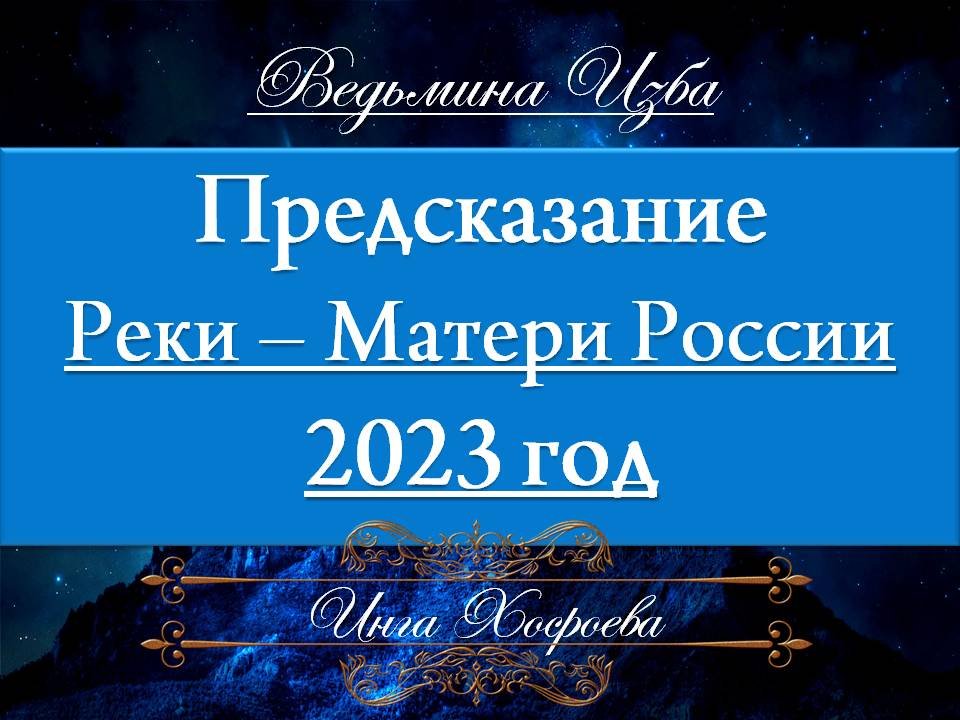 ПРЕДСКАЗАНИЕ... РЕКИ - МАТЕРИ РОССИИ 2023 Инга Хосроева ВЕДЬМИНА ИЗБА