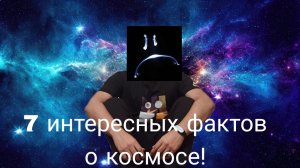7 ИНТЕРЕСНЫХ ФАКТОВ О КОСМОСЕ!