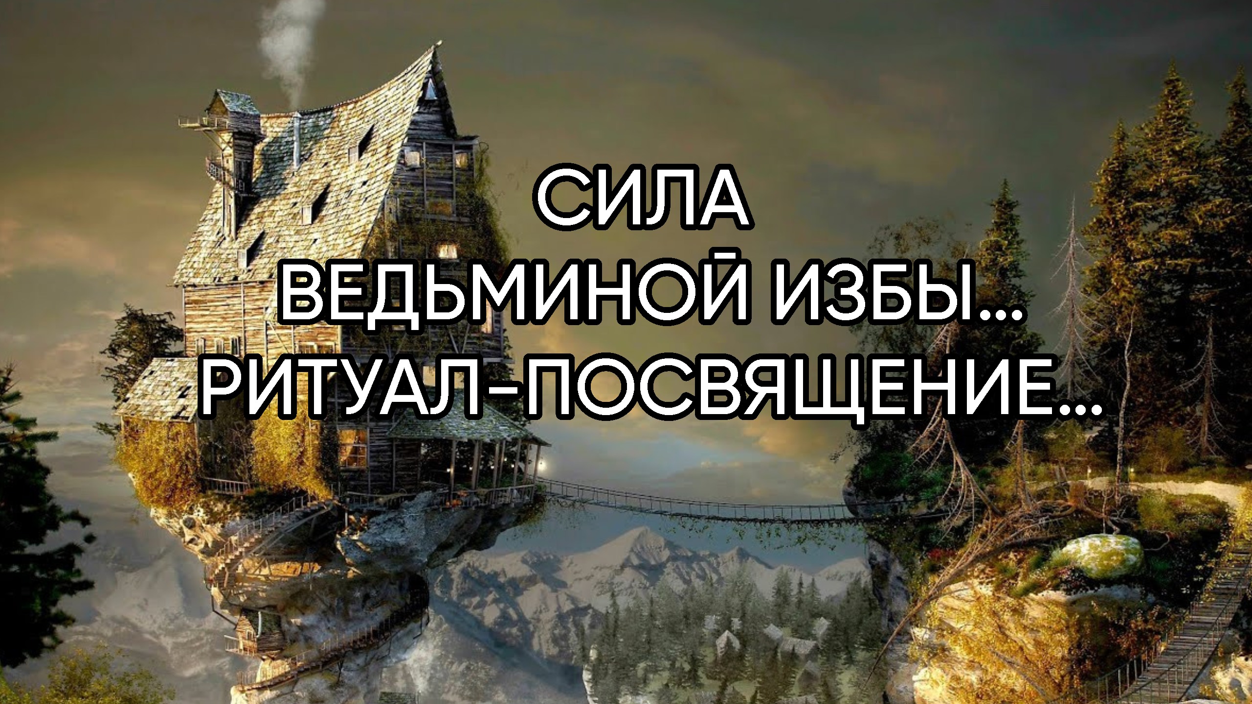 СИЛА ВЕДЬМИНОЙ ИЗБЫ…РИТУАЛ-ПОСВЯЩЕНИЕ…ДЛЯ ВСЕХ…