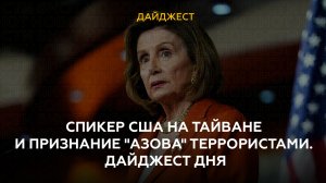 Спикер США на Тайване и признание "Азова" террористами. Дайджест дня