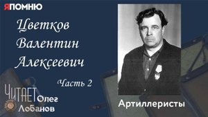 Цветков Валентин Алексеевич Часть 2. Проект "Я помню" Артема Драбкина. Артиллеристы.