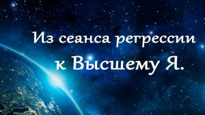 Отрывок из регрессионного погружения по методу Долорес Кэннон. Общение с Высшим Я.