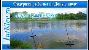 Фидерная рыбалка на Дону. Рыбалка и отдых с семьей на реке.mp4
