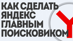 КАК СДЕЛАТЬ ЯНДЕКС ГЛАВНЫМ ПОИСКОВИКОМ
