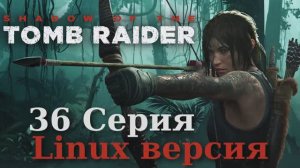 Тень расхитительницы гробниц - 36 Серия (Shadow of the Tomb Raider - Linux версия)