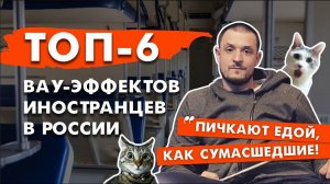 ТОП-6 культурных ВАУ-эффектов иностранцев в России