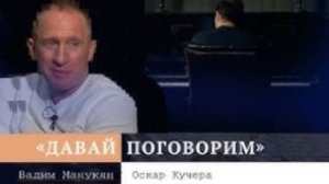 «Давай поговорим» с Вадимом Манукяном: Оскар Кучера