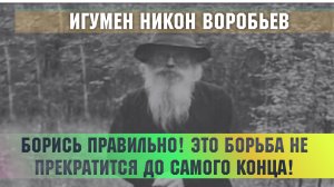 "Пора бы тебе знать, что враг не оставит в покое никого... Борись правильно!" -игумен Никон Воробьев