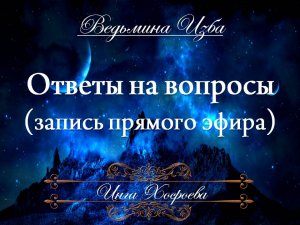 ОТВЕТЫ НА ВОПРОСЫ (запись прямого эфира) Инга Хосроева "Ведьмина Изба"