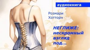 АУДИОКНИГА. Розмари Хотторн. Неглиже: нескромный взгляд под...