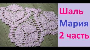 Шаль крючком МАРИЯ. 2 часть. Подробный МК.