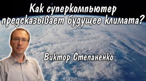 Виктор Степаненко: Как суперкомпьютер предсказывает будущее климата